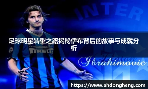 足球明星转型之路揭秘伊布背后的故事与成就分析